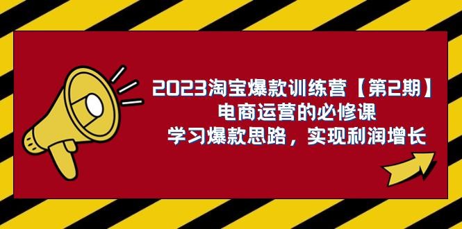 2023淘宝爆款训练营【第2期】：电商运营，学习爆款思路 实现利润增长