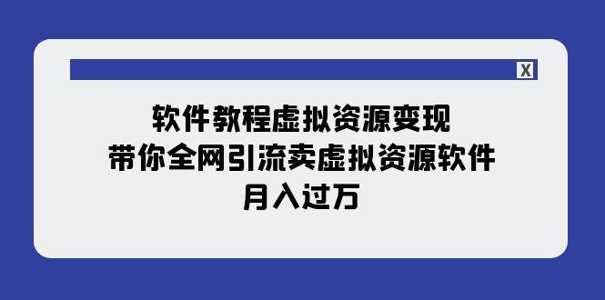 软件教程虚拟资源变现：带你全网引流卖虚拟资源软件，月入过万（11节课） ...