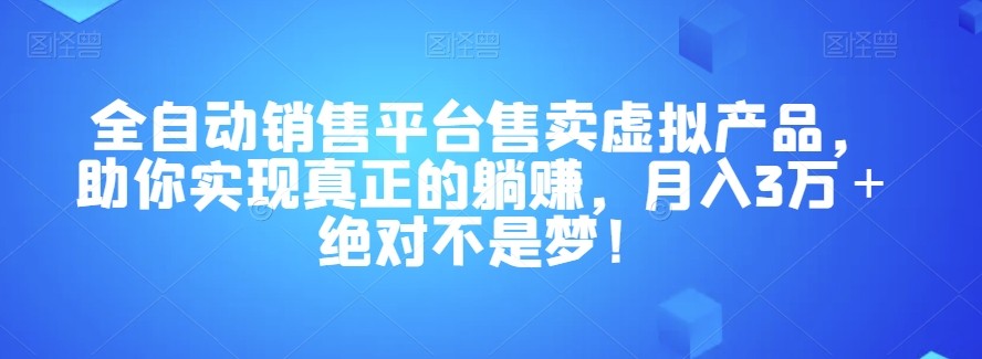 全自动销售平台售卖虚拟产品，躺赚月入3万＋绝对不是梦！【揭秘】