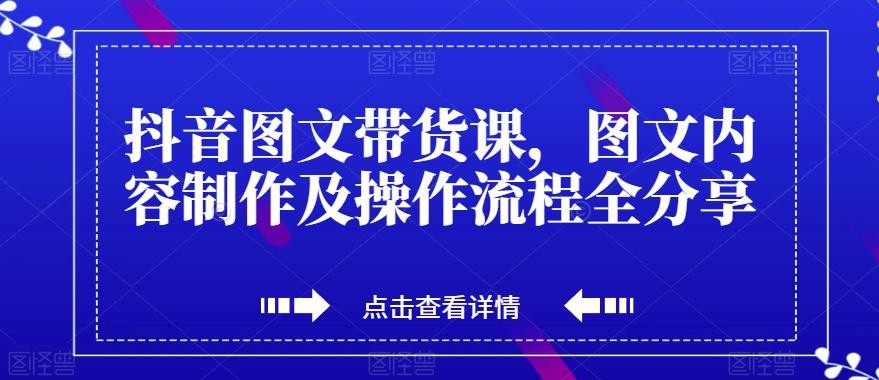 抖音图文带货课，打造爆款带货视频，快速涨粉的全流程分享！