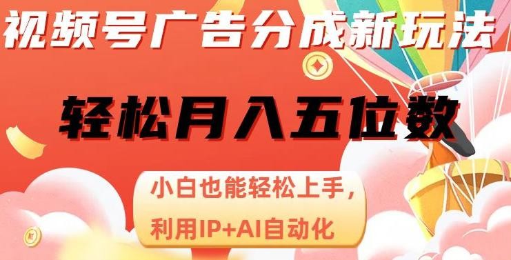 视频号广告分成新玩法，AI自动化月入五位数，小白轻松上手！【揭秘】