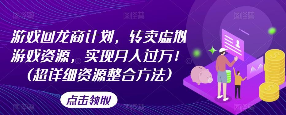 游戏回龙商计划，转卖虚拟游戏资源，实现月入过万！(超详细资源整合方法) ... ...