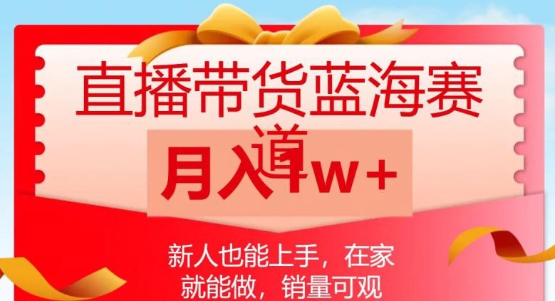 直播带货蓝海赛道，新人也能上手，在家就能做，销量可观，月入1W【揭秘】 ...