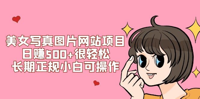 美女写真图片网站项目日赚500+很轻松，长期正规小白可操作 (搭建教程+源码) ... ...