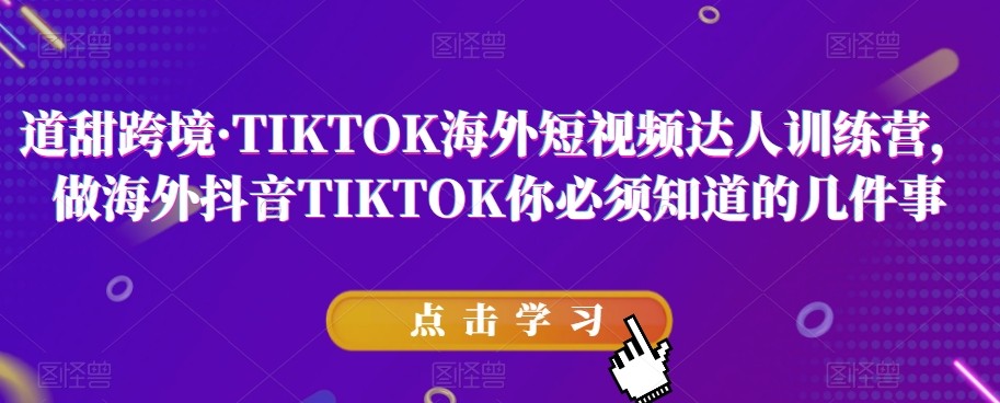 道甜跨境·TIKTOK海外短视频达人训练营，做海外抖音TIKTOK你必须知道的几件事 ...