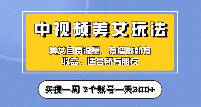 实操一天300+，中视频美女号项目拆解，保姆级教程助力你快速成单！【揭秘】 ...