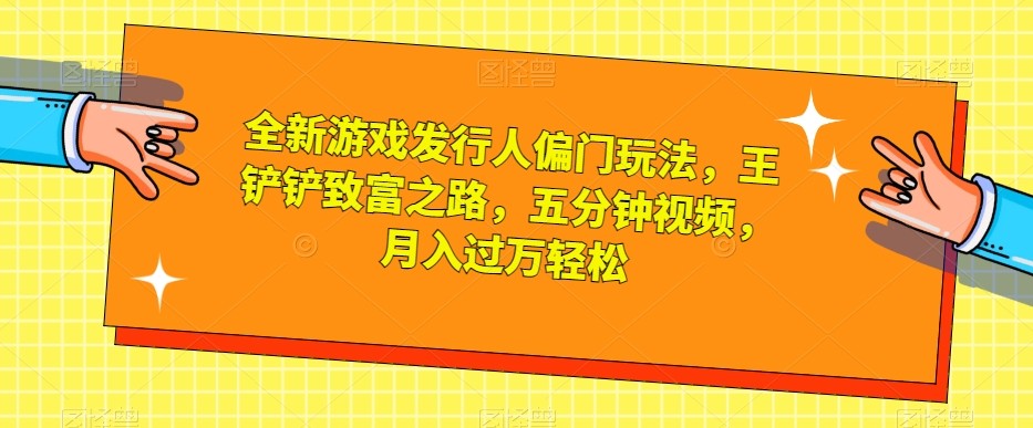 全新游戏发行人偏门玩法，王铲铲致富之路，五分钟视频，月入过万轻松【揭秘】 ...