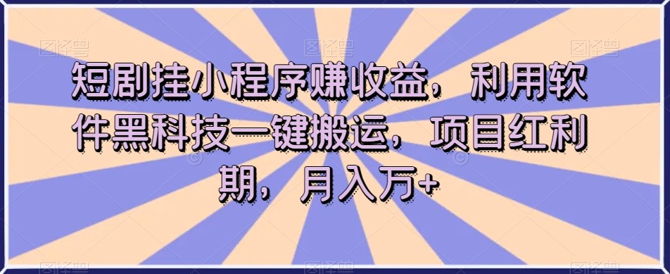 短剧挂小程序赚收益，利用软件黑科技一键搬运，项目红利期，月入万+【揭秘】 ...