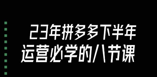 拼多多运营进阶必学，大牙带你掌握23年下半年的高级课程