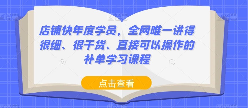 店铺快年度学员，全网唯一讲得很细、很干货、直接可以操作的补单学习课程 ...