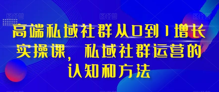 高端私域社群运营之道：从0到1实现增长，掌握实战技巧和方法