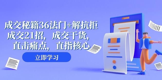 成交秘籍36法门+解抗拒成交21招，成交干货，直击痛点，助您轻松解拒绝，从容成交（57节课）  ...