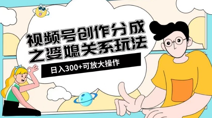 婆媳关系玩法：视频号创作分成项目教程+素材渠道助你日入2k！