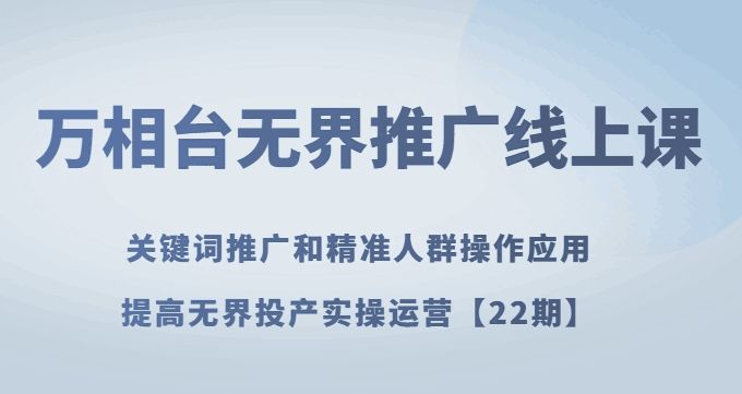 无界推广实战课：轻松提高无界投产实操运营技巧【详解】