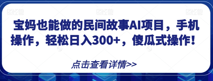 宝妈也能做的民间故事AI项目，手机操作，轻松日入300+，傻瓜式操作！【揭秘】 ...