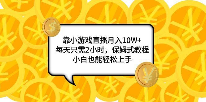 小游戏直播项目：月入10W+，每天只需2小时，保姆式教程，新手也能轻松上手 ...