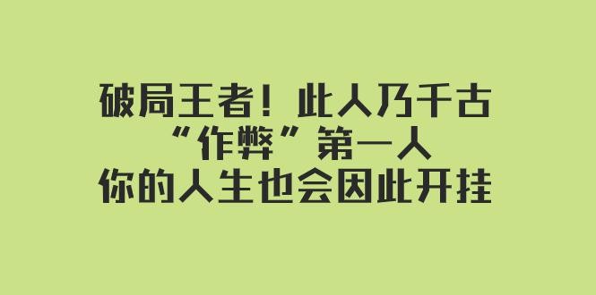 某付费文章：破局王者！此人乃千古“作弊”第一人，你的人生也会因此开挂 ...