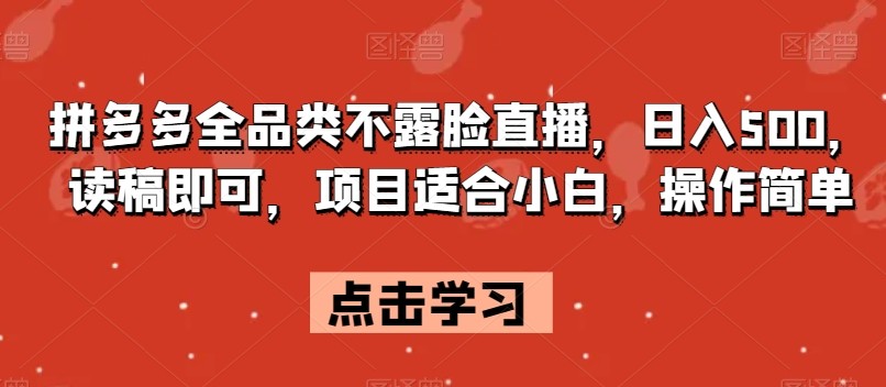 拼多多全品类不露脸直播，日入500，读稿即可，项目适合小白，操作简单【揭秘】 ...