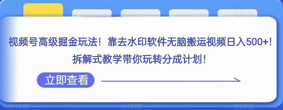 视频号高级掘金玩法，靠去水印软件无脑搬运视频日入500+，拆解式教学带你玩转分成计划【揭秘】 ...