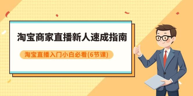 淘宝商家新人直播速成指南，淘宝直播入门小白必看课程（6节课）