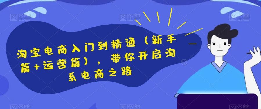 淘宝电商开店新手篇和运营进阶篇，助你快速掌握淘系电商技巧