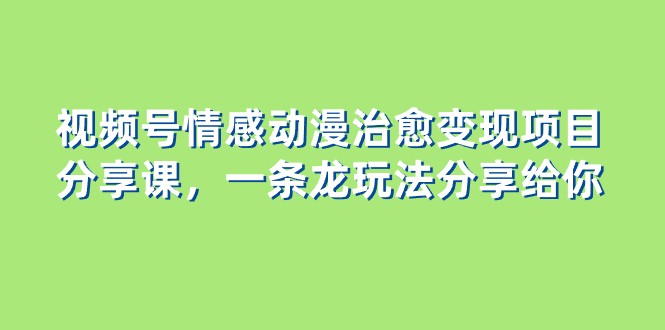 视频号情感动漫治愈变现项目，一条龙玩法无保留分享给你（教程+素材）