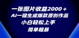 一张图片收益2000＋，AI一键生成爆款原创作品，简单粗暴，小白轻松上手