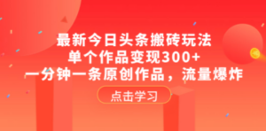 最新今日头条搬砖玩法，单个作品变现300+，一分钟一条原创作品，流量爆炸