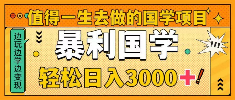 国学新赛道揭秘！暴力国学轻松日入3000+！教你一生受用的国学项目！