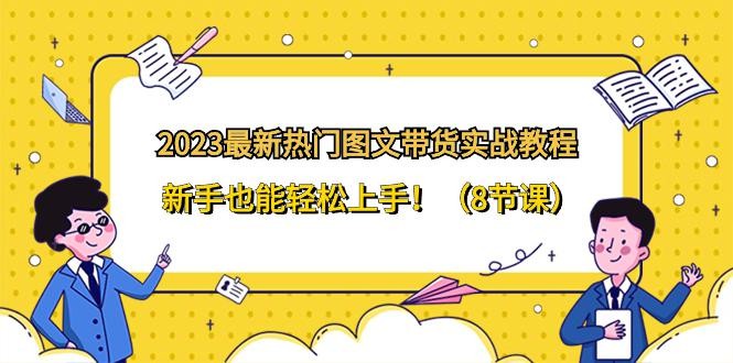 2024全新热门图文带货实战教程，新手也能轻松上手！（8节课）