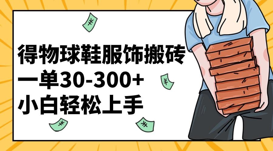 得物球鞋服饰搬砖一单30-300+ 小白轻松上手【教程加渠道】