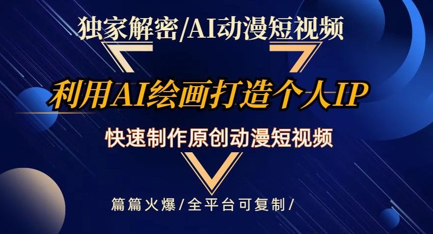 独家解密AI动漫短视频最新玩法，快速打造个人动漫IP，制作原创动漫短视频，篇篇火爆【揭秘】 ...