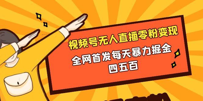 视频号无人直播零粉变现，全网首发每天暴力掘金400-500