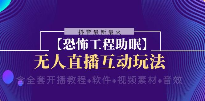 抖音最新最火【恐怖工程助眠】无人直播互动玩法（含全套开播教程+软件+视频素材+音效） ...