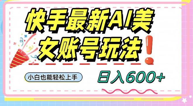 快手AI美女号最新玩法，日入600+小白级别教程