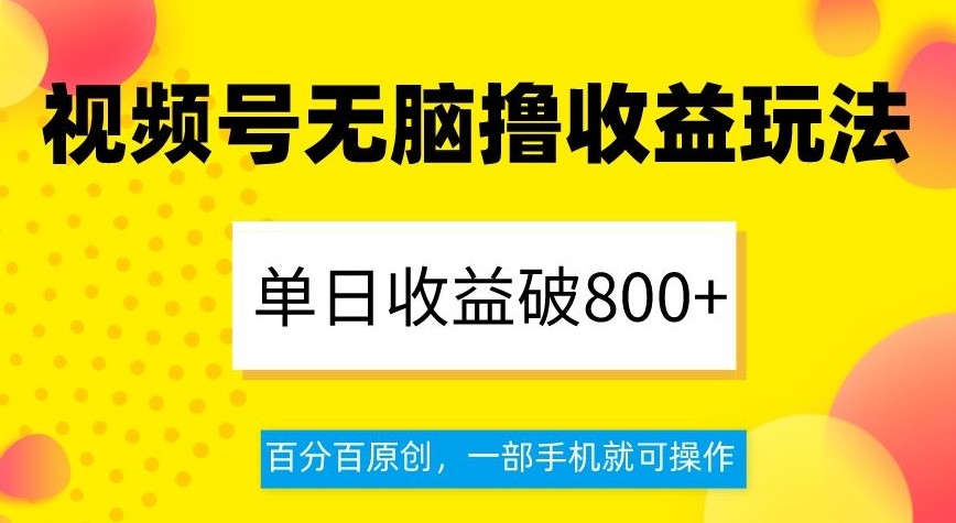 视频号无脑撸收益玩法，单日收益破800+，百分百原创，一部手机就可操作【揭秘】 ...