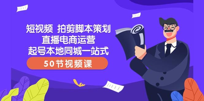 【爆款】一站式本地同城短视频运营+直播电商培训，拍剪脚本策划起号好帮手（50节视频课） ...