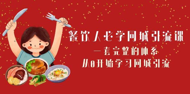 餐饮市场必学：打造同城引流神器！一套完整的体系，从0开始学习引流（68节课） ...