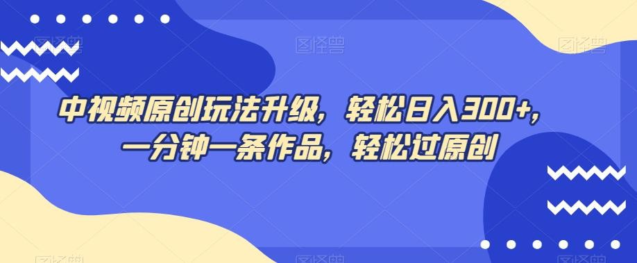 中视频原创玩法，不再为创作而烦恼，只需1分钟，马上交付一条热门作品，每天赚取300+元！ ...