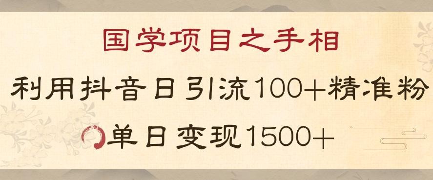 国学项目之手相：利用抖音引流精准国学粉，日引100单人，单日变现1000+