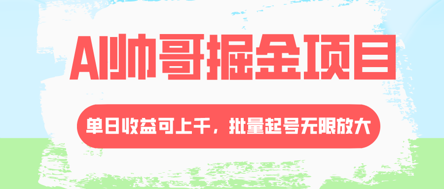 AI帅哥掘金项目，单日收益上千，批量起号无限放大