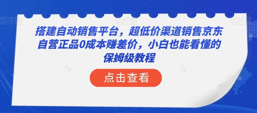 搭建自动销售平台，超低成本销售京东自营正品的保姆级教程！小白也能轻松上手，实现年入50万！ ...