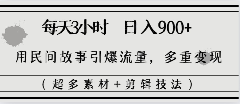 每天三小时日入900+，用民间故事引爆流量，多重变现（超多素材+剪辑技法） ...