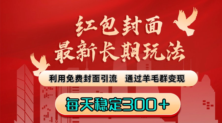 红包封面最新长期玩法：利用免费封面引流，通过羊毛群变现，每天稳定300＋ ...