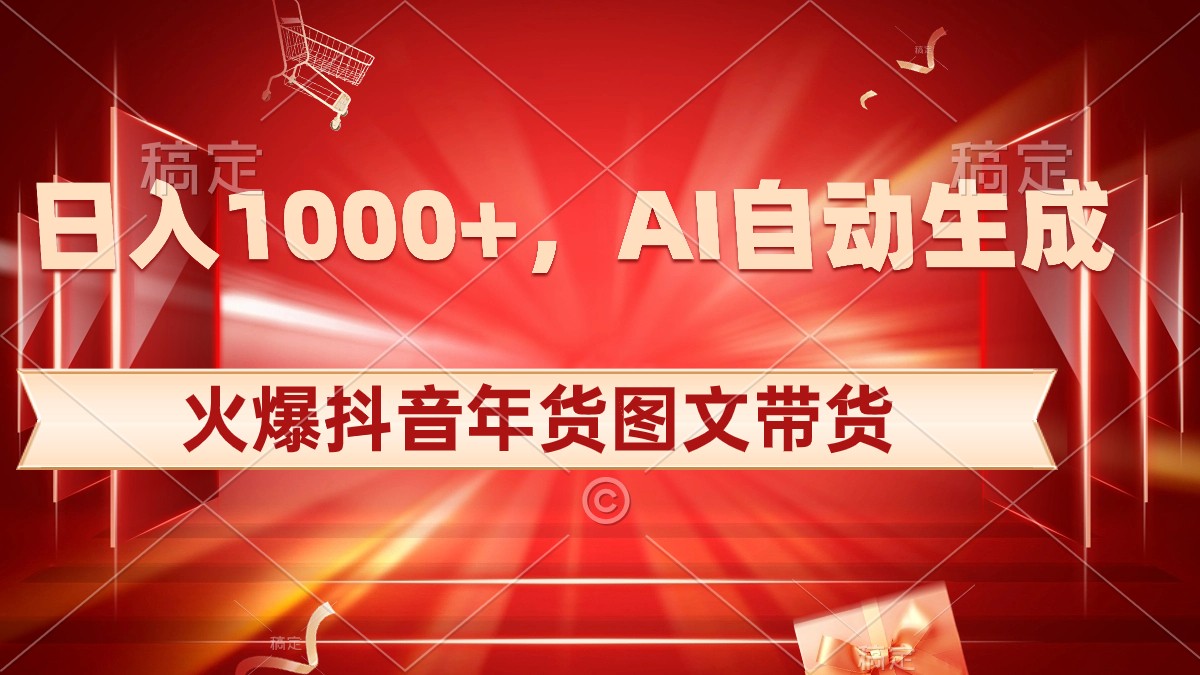 抖音年货图文带货，AI自动生成自己的年货原创图文，日入1000+