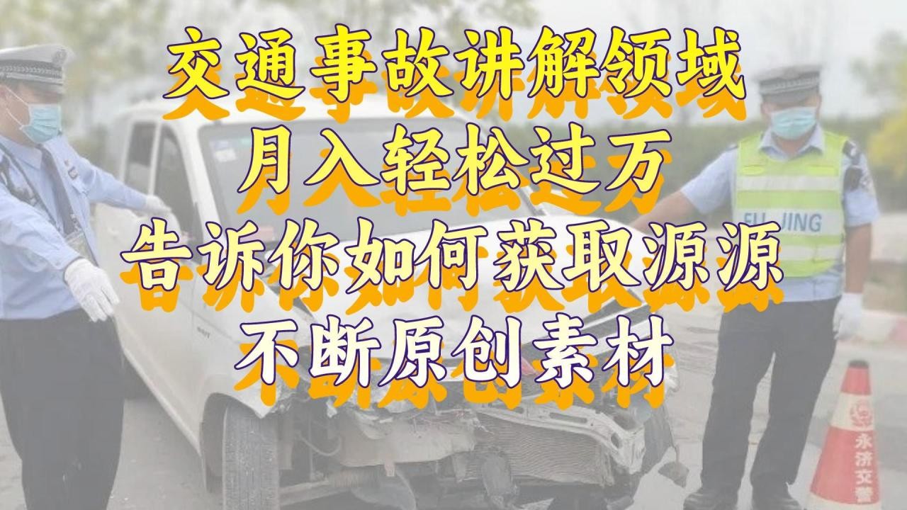 交通事故讲解领域，月入轻松过万，告诉你如何获取源源不断原创素材，视频号中视频收益高 ...