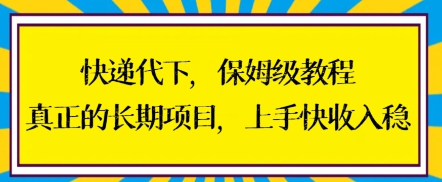 长期项目快递代下保姆级教程，上手快收入稳【揭秘】