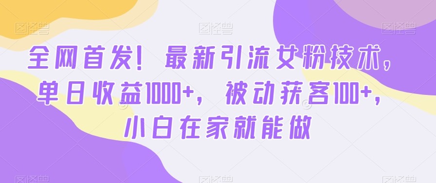 首发哦！新版引流女粉技术，单日收益破1000+，被动获客100+，新三年在家就能做 ...