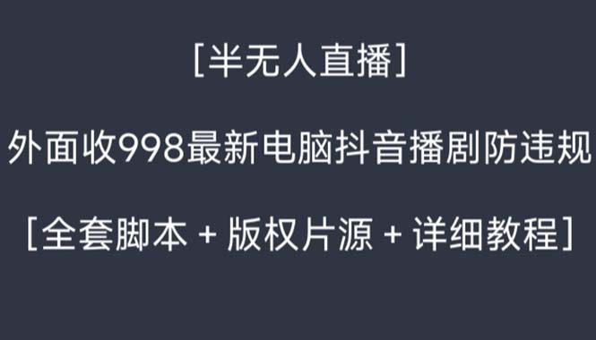 外面收998新半无人直播电脑抖音播剧防违规【全套脚本+版权片源+详细教程】 ...