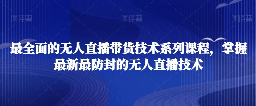 最全面的无人直播‮货带‬技术系‮课列‬程，掌握最新最防封的无人直播技术 ...